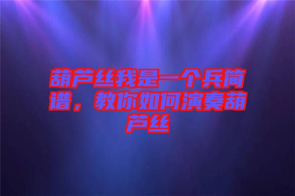 葫蘆絲我是一個兵簡譜，教你如何演奏葫蘆絲