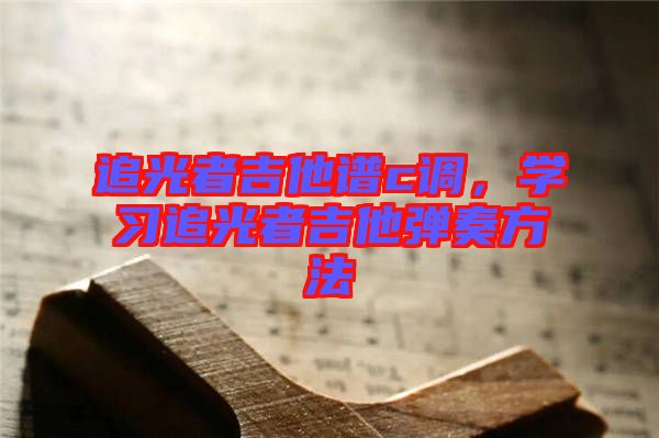 追光者吉他譜c調，學習追光者吉他彈奏方法