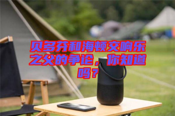 貝多芬和海頓交響樂之父的爭論，你知道嗎？