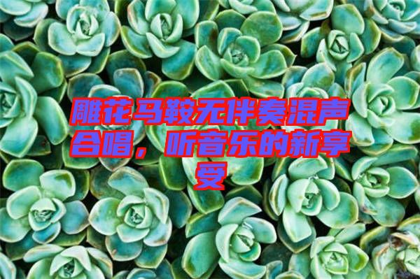 雕花馬鞍無伴奏混聲合唱，聽音樂的新享受