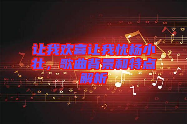 讓我歡喜讓我憂(yōu)楊小壯，歌曲背景和特點(diǎn)解析