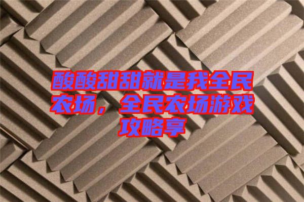 酸酸甜甜就是我全民農場，全民農場游戲攻略享