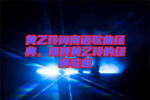 黃乙玲閩南語歌曲經典，回顧黃乙玲的經典歌曲