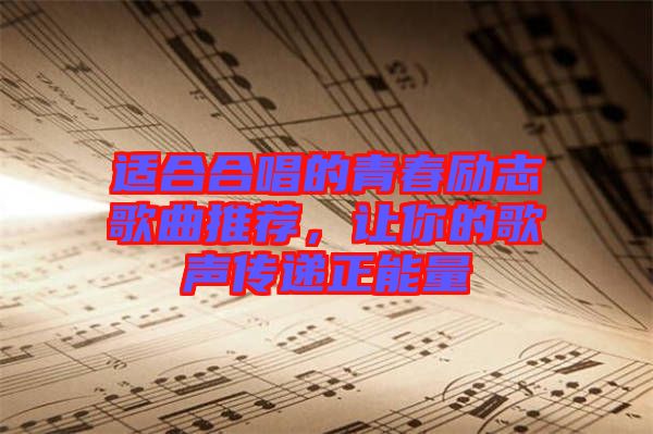 適合合唱的青春勵志歌曲推薦，讓你的歌聲傳遞正能量