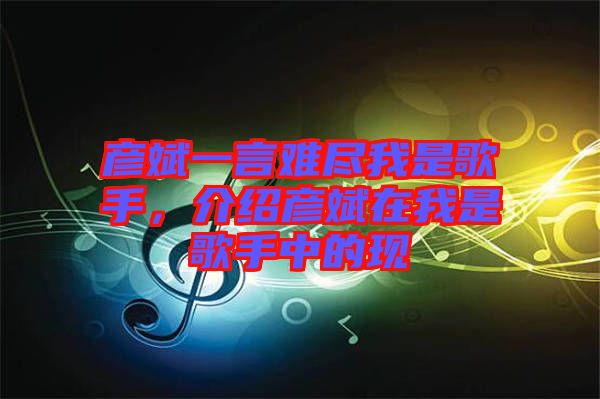 彥斌一言難盡我是歌手，介紹彥斌在我是歌手中的現