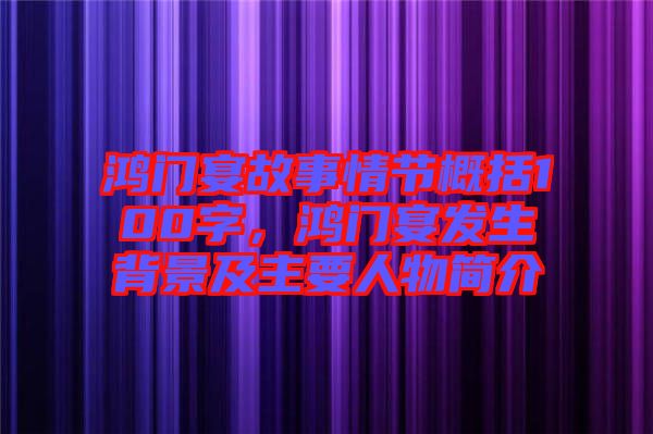 鴻門宴故事情節概括100字，鴻門宴發生背景及主要人物簡介