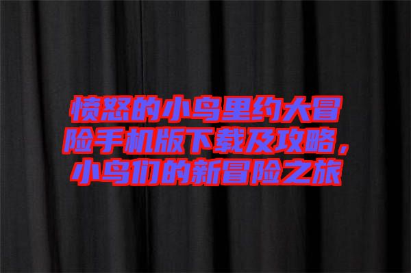 憤怒的小鳥里約大冒險手機版下載及攻略，小鳥們的新冒險之旅