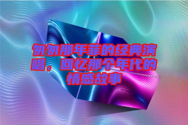 匆匆那年菲的經典演唱，回憶那個年代的情感故事