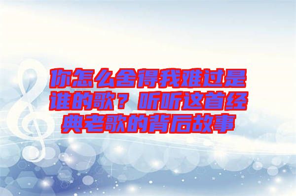 你怎么舍得我難過是誰的歌？聽聽這首經典老歌的背后故事