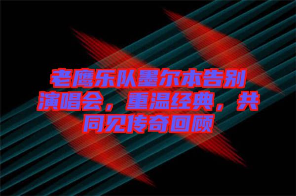 老鷹樂隊墨爾本告別演唱會，重溫經典，共同見傳奇回顧