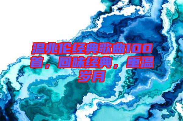 溫兆倫經典歌曲100首，回味經典，重溫歲月