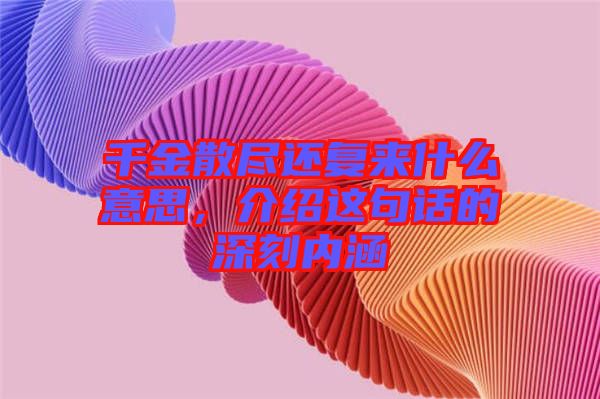 千金散盡還復來什么意思，介紹這句話的深刻內涵