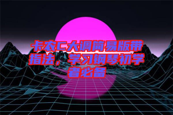 卡農(nóng)C大調簡易版帶指法，學習鋼琴初學者必備