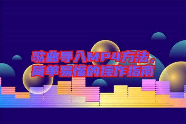 歌曲導(dǎo)入MP4方法，簡(jiǎn)單易懂的操作指南