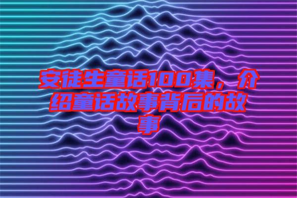 安徒生童話100集，介紹童話故事背后的故事