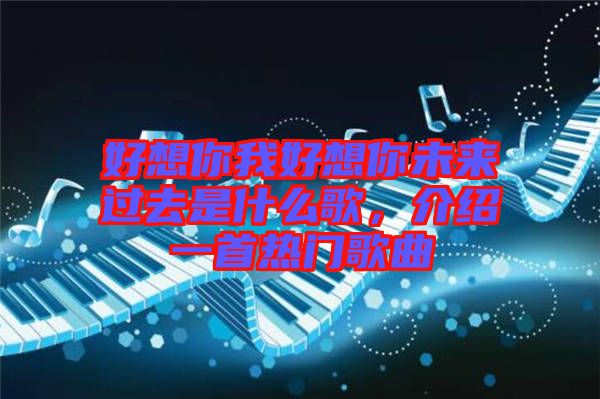 好想你我好想你未來過去是什么歌，介紹一首熱門歌曲