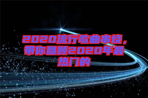 2020流行歌曲串燒，帶你回顧2020年最熱門(mén)的