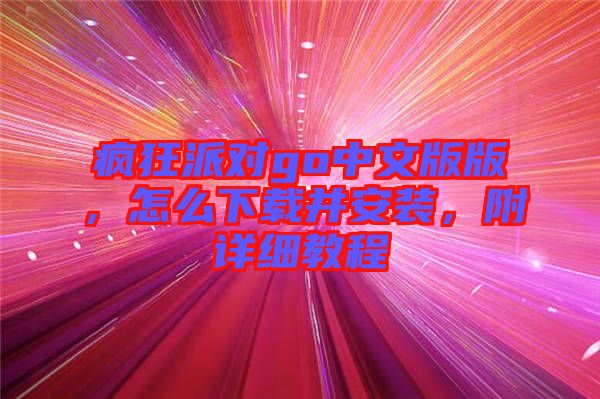 瘋狂派對go中文版版，怎么下載并安裝，附詳細教程