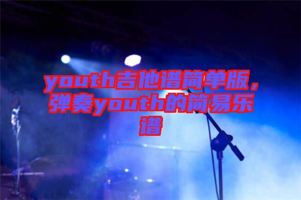 youth吉他譜簡單版，彈奏youth的簡易樂譜