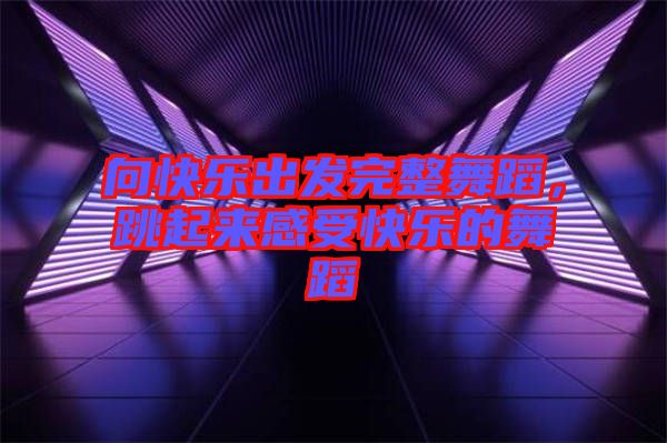 向快樂出發完整舞蹈，跳起來感受快樂的舞蹈