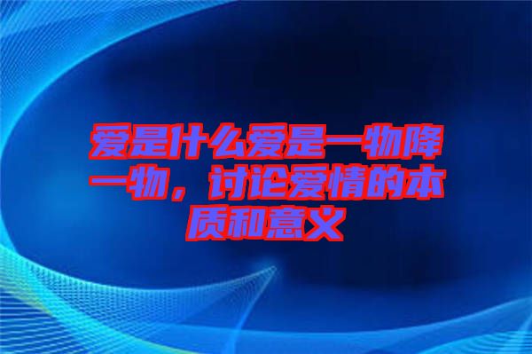 愛是什么愛是一物降一物，討論愛情的本質和意義