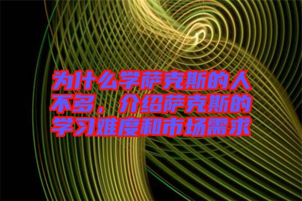 為什么學薩克斯的人不多，介紹薩克斯的學習難度和市場需求