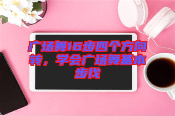 廣場舞16步四個方向轉，學會廣場舞基本步伐