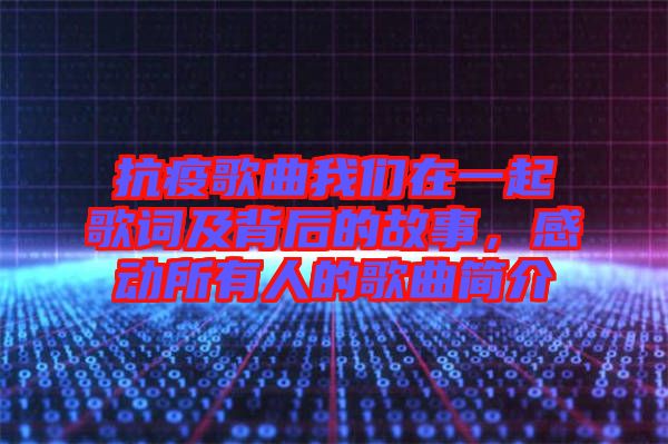 抗疫歌曲我們在一起歌詞及背后的故事，感動所有人的歌曲簡介