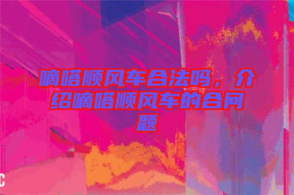 嘀嗒順風(fēng)車合法嗎，介紹嘀嗒順風(fēng)車的合問(wèn)題