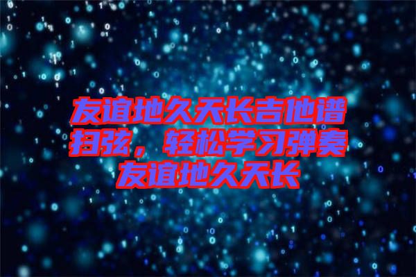 友誼地久天長吉他譜掃弦，輕松學習彈奏友誼地久天長