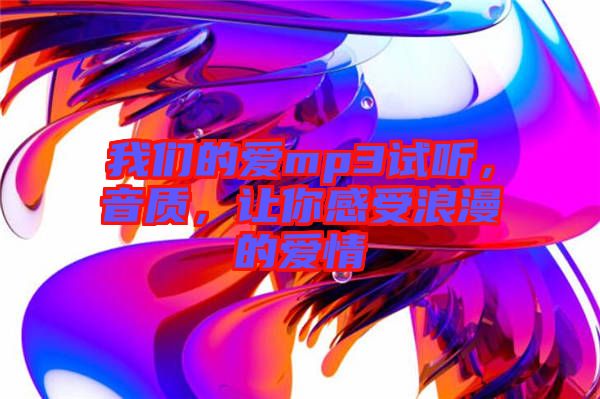 我們的愛mp3試聽，音質，讓你感受浪漫的愛情