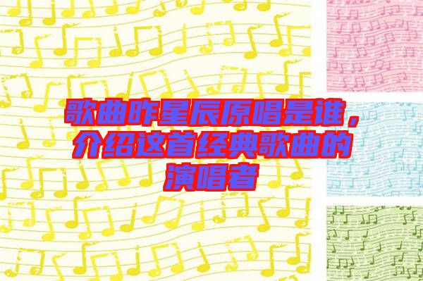 歌曲昨星辰原唱是誰，介紹這首經典歌曲的演唱者