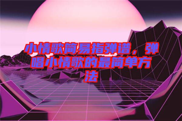 小情歌簡易指彈譜，彈唱小情歌的最簡單方法