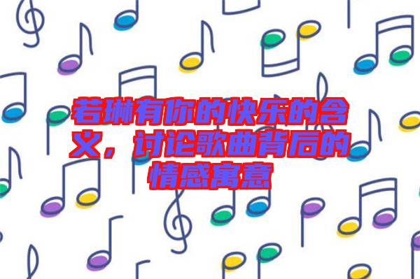 若琳有你的快樂的含義，討論歌曲背后的情感寓意