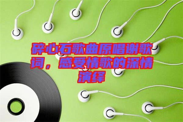 碎心石歌曲原唱謝歌詞，感受情歌的深情演繹