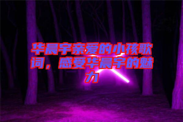 華晨宇親愛的小孩歌詞，感受華晨宇的魅力