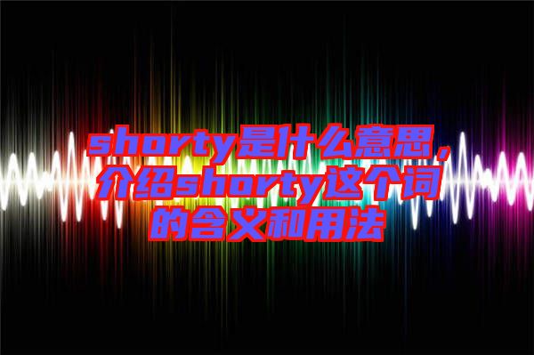 shorty是什么意思，介紹shorty這個詞的含義和用法