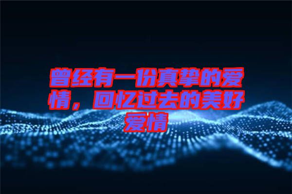 曾經(jīng)有一份真摯的愛情，回憶過去的美好愛情