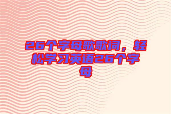 26個字母歌歌詞，輕松學習英語26個字母