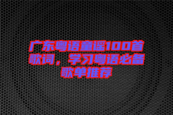 廣東粵語童謠100首歌詞，學習粵語必備歌單推薦