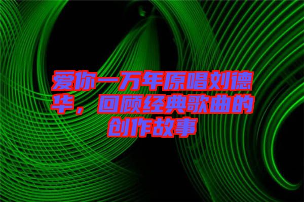 愛你一萬年原唱劉德華，回顧經典歌曲的創作故事