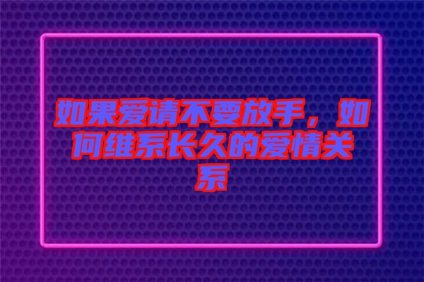 如果愛請不要放手，如何維系長久的愛情關系