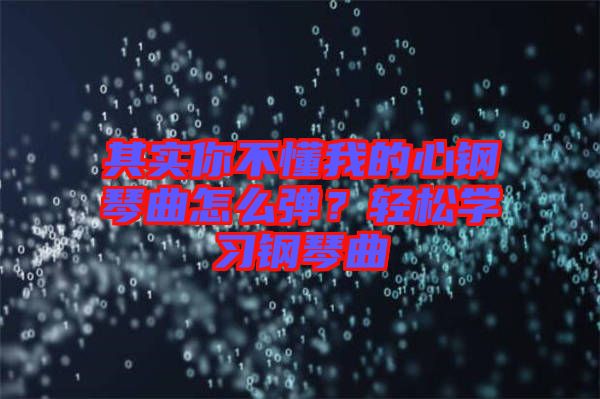 其實你不懂我的心鋼琴曲怎么彈？輕松學習鋼琴曲