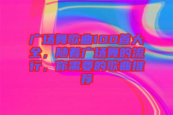 廣場舞歌曲100首大全，隨著廣場舞的流行，你需要的歌曲推薦