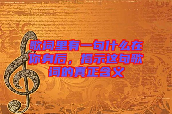 歌詞里有一句什么在你身后，揭示這句歌詞的真正含義