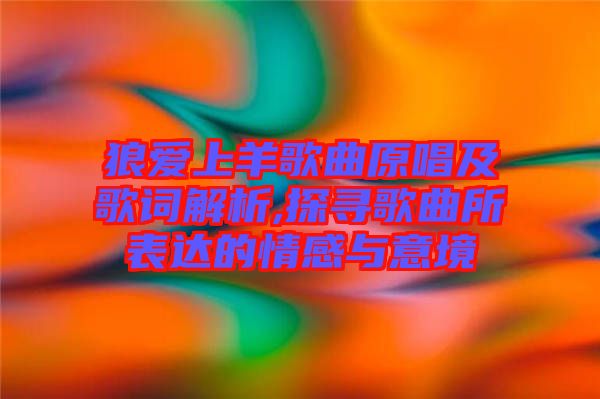 狼愛上羊歌曲原唱及歌詞解析,探尋歌曲所表達的情感與意境