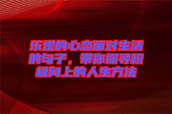 樂觀的心態面對生活的句子，帶你探尋積極向上的人生方法