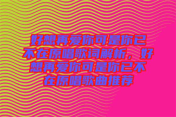 好想再愛你可是你已不在原唱歌詞解析，好想再愛你可是你已不在原唱歌曲推薦