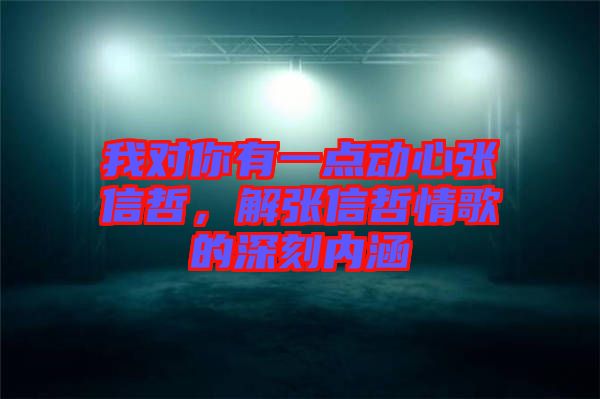 我對你有一點動心張信哲，解張信哲情歌的深刻內(nèi)涵