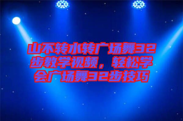 山不轉水轉廣場舞32步教學視頻，輕松學會廣場舞32步技巧